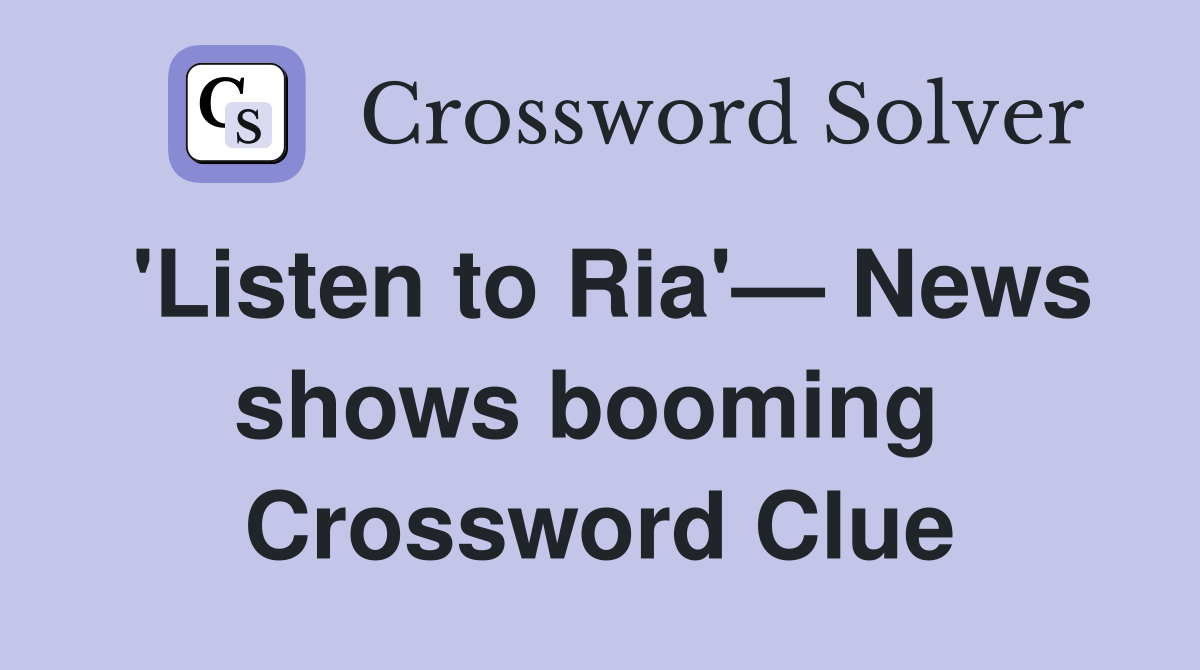 'Listen to Ria'— News shows booming  Crossword Clue