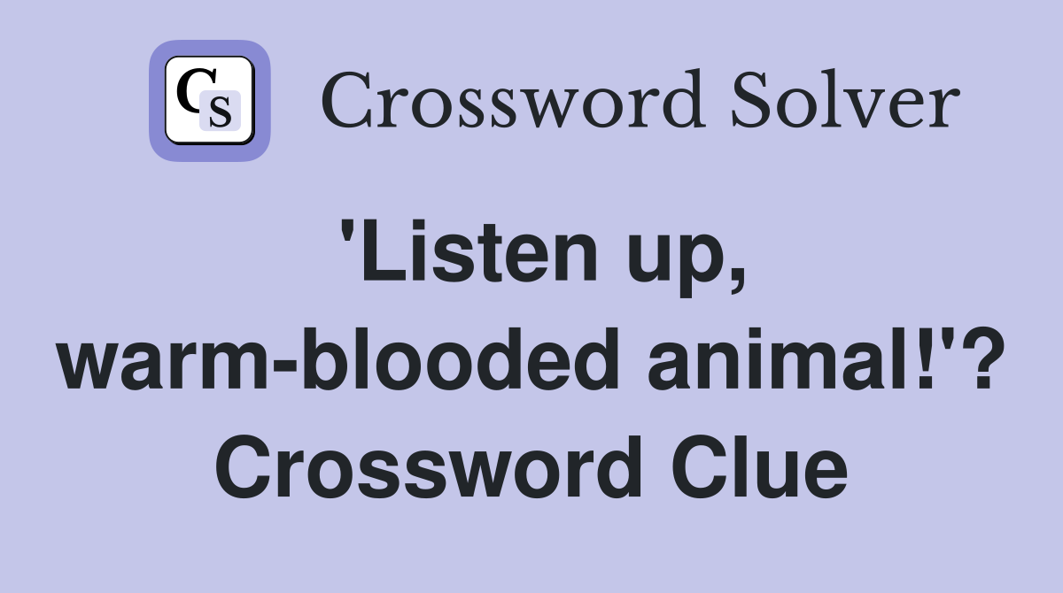 'Listen up, warm-blooded animal!'? Crossword Clue