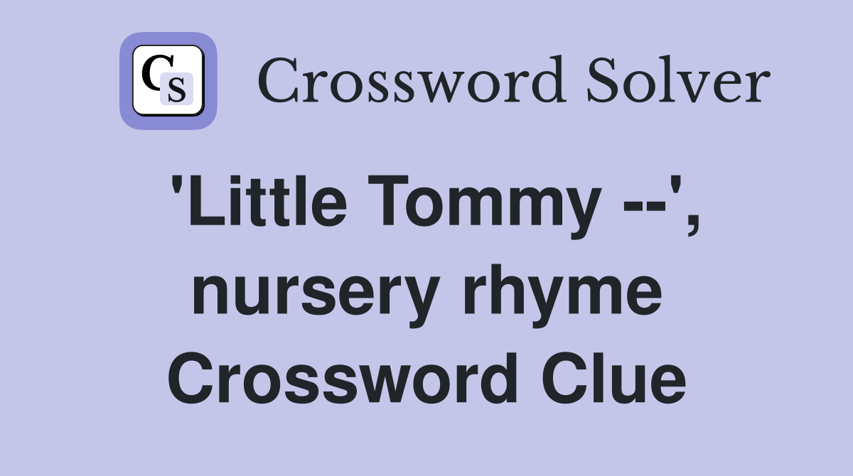 'Little Tommy --', nursery rhyme Crossword Clue