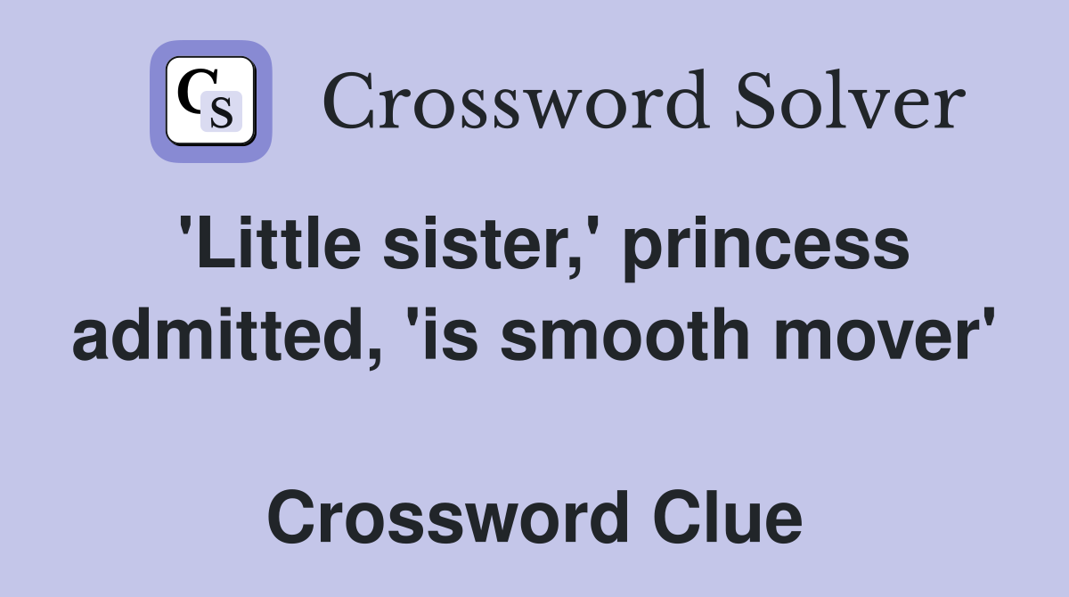 'Little sister,' princess admitted, 'is smooth mover'  Crossword Clue