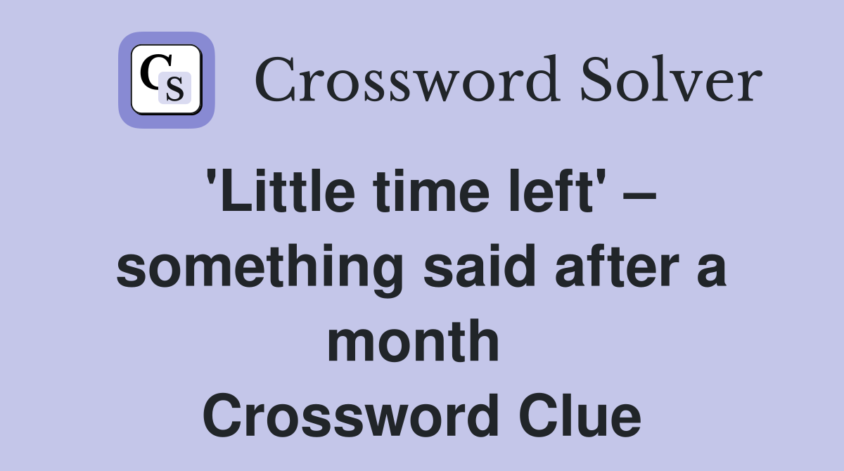 'Little time left' – something said after a month  Crossword Clue