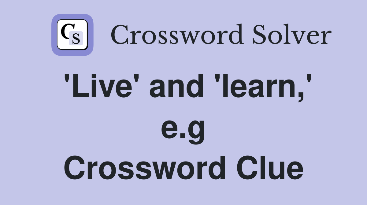 'Live' and 'learn,' e.g Crossword Clue