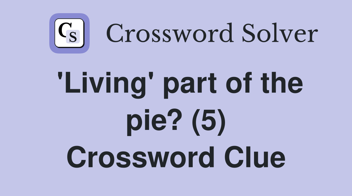 'Living' part of the pie? (5) Crossword Clue