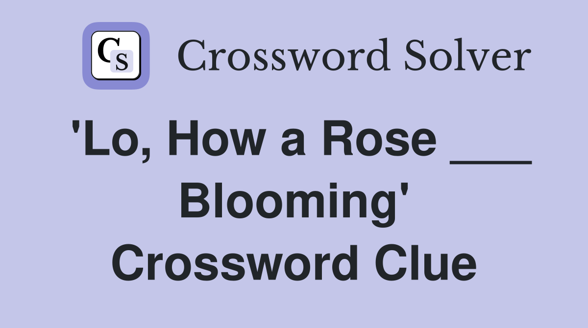 'Lo, How a Rose ___ Blooming' Crossword Clue