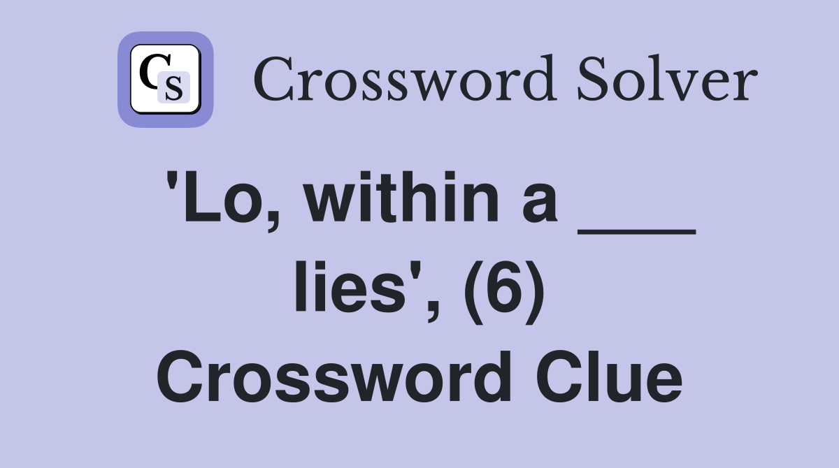 'Lo, within a ___ lies', (6) Crossword Clue