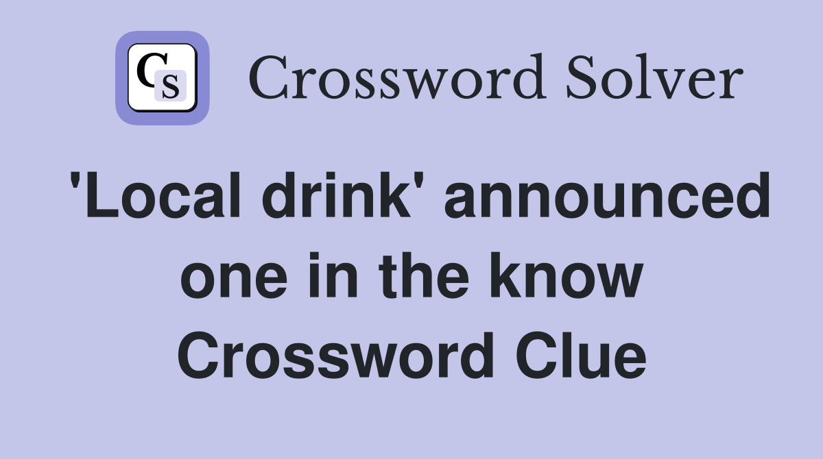 'Local drink' announced one in the know Crossword Clue
