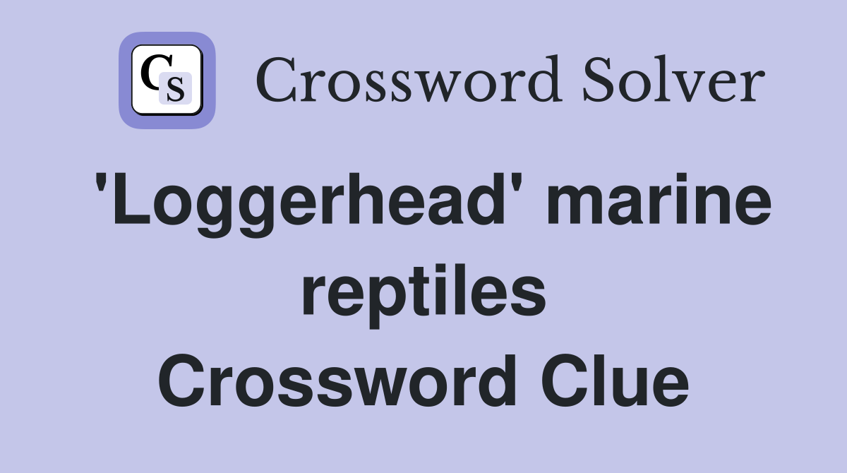 'Loggerhead' marine reptiles Crossword Clue