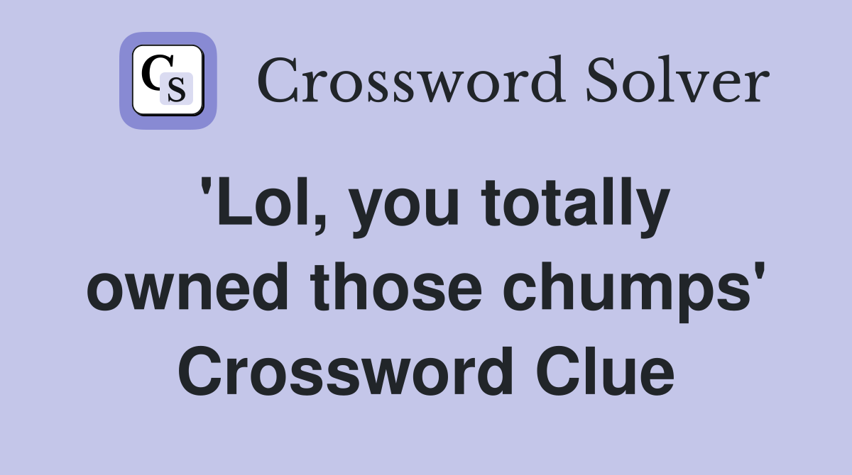 'Lol, you totally owned those chumps' Crossword Clue