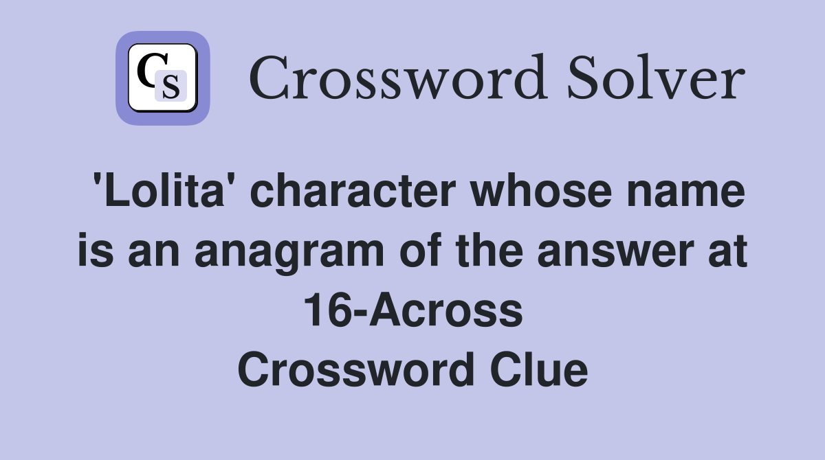 'Lolita' character whose name is an anagram of the answer at 16-Across Crossword Clue