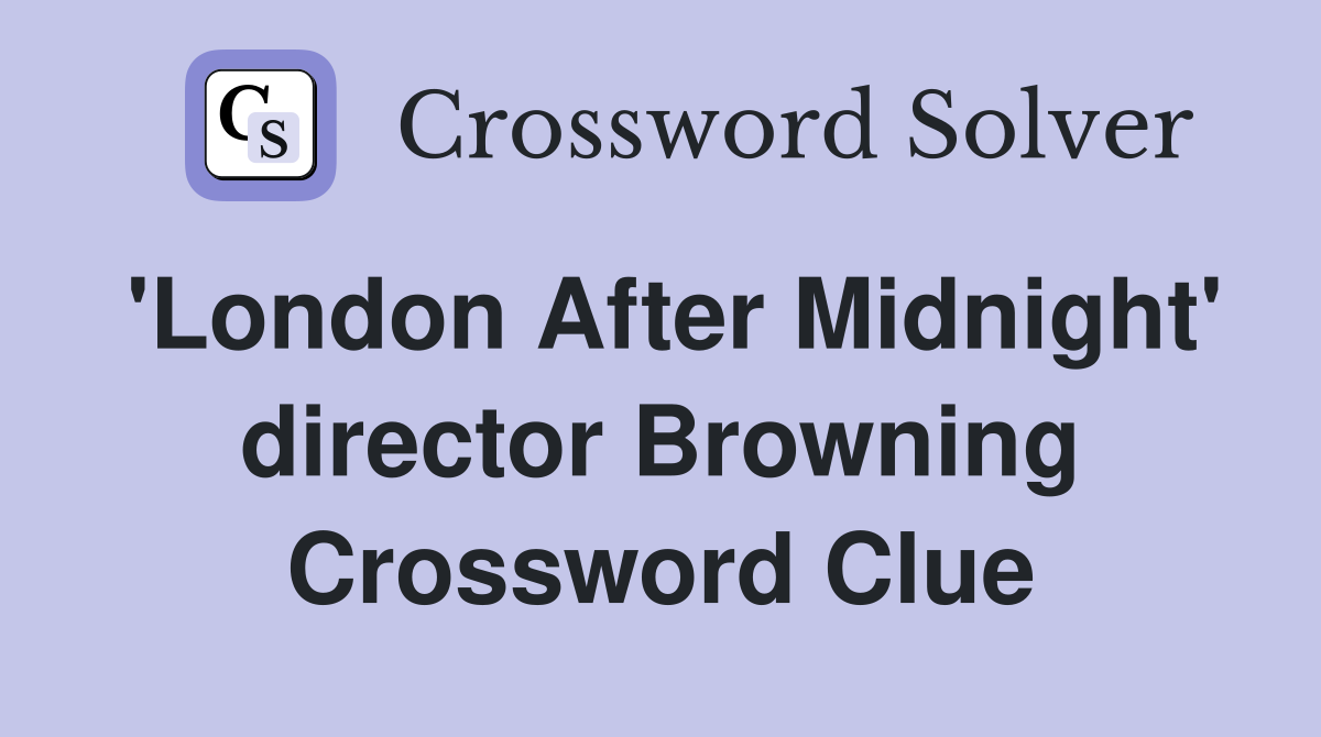 'London After Midnight' director Browning Crossword Clue