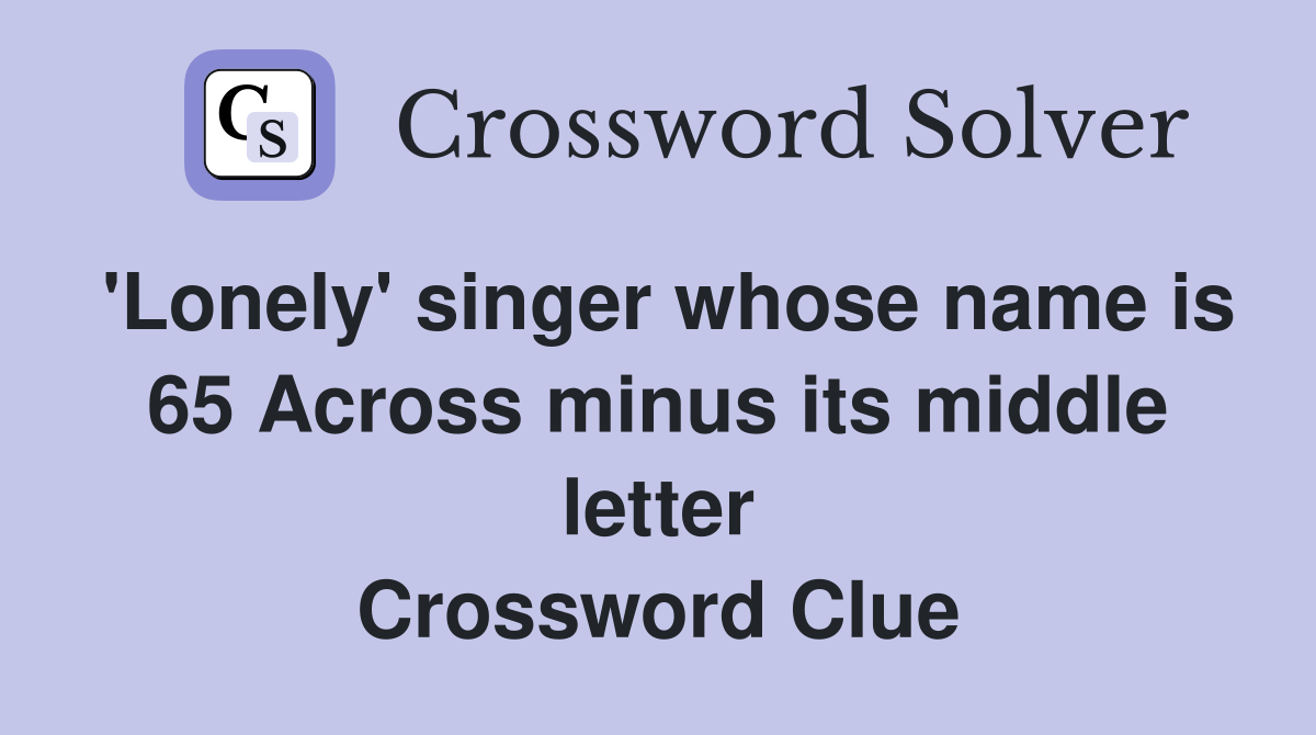 'Lonely' singer whose name is 65 Across minus its middle letter Crossword Clue