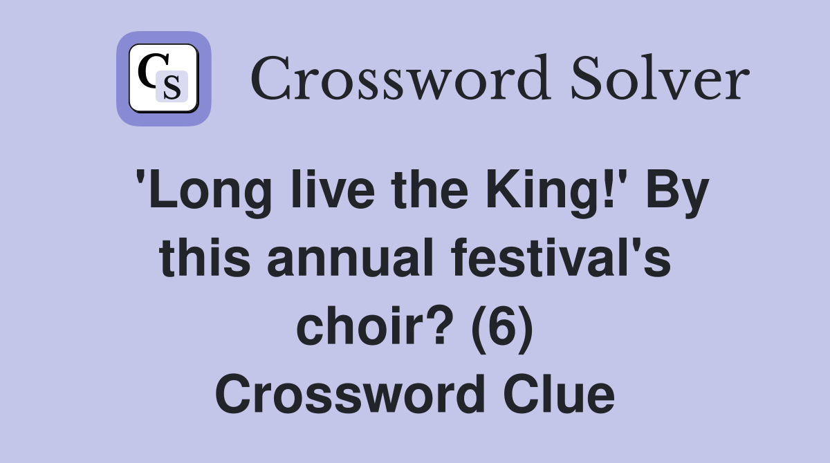 'Long live the King!' By this annual festival's choir? (6) Crossword Clue