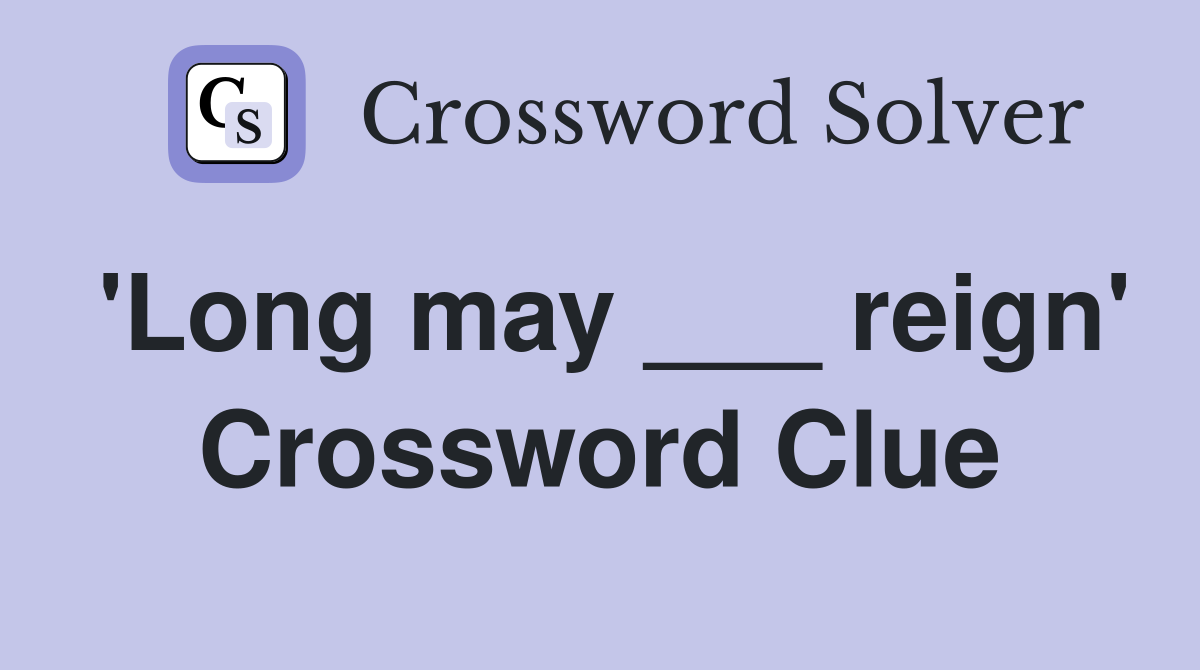 'Long may ___ reign' Crossword Clue