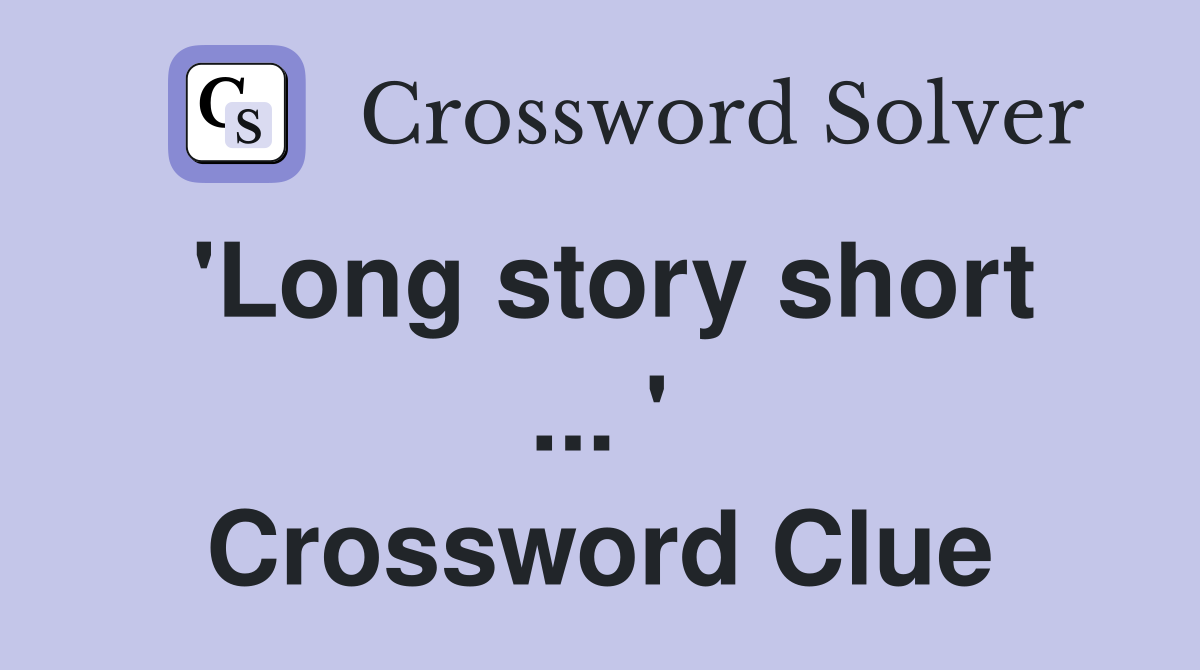 'Long story short ... ' Crossword Clue