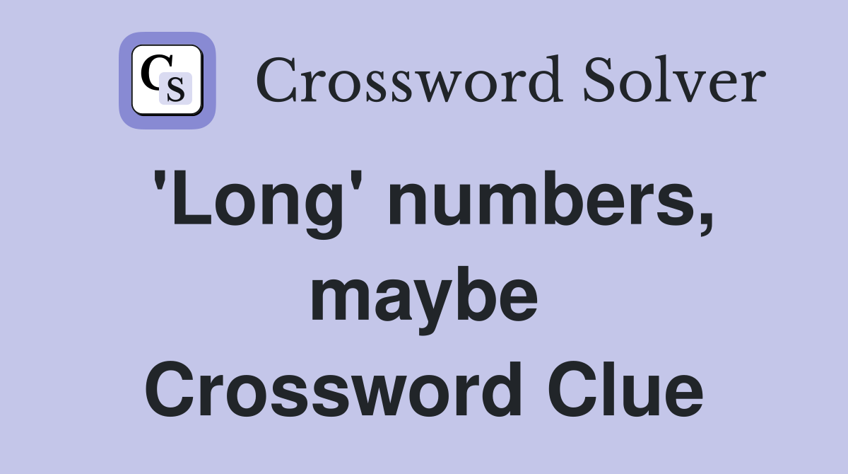 'Long' numbers, maybe Crossword Clue