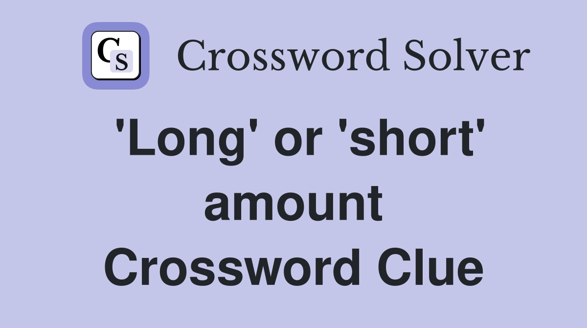 'Long' or 'short' amount Crossword Clue