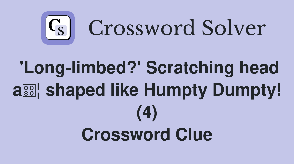 'Long-limbed?' Scratching head a¦ shaped like Humpty Dumpty! (4) Crossword Clue