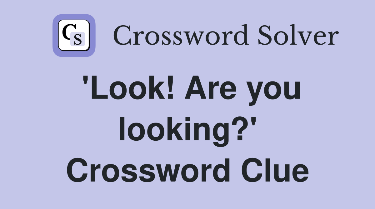'Look! Are you looking?' Crossword Clue