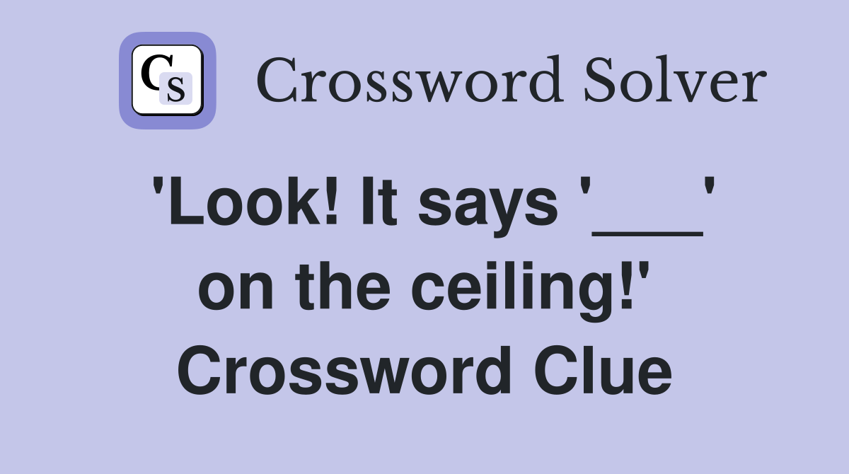 'Look! It says '___' on the ceiling!' Crossword Clue