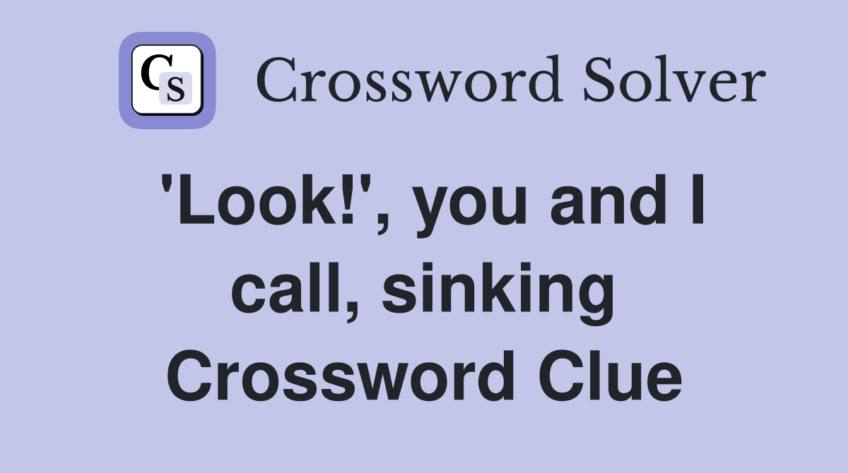 'Look!', you and I call, sinking Crossword Clue