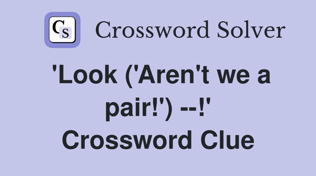 'Look ('Aren't we a pair!') --!' Crossword Clue
