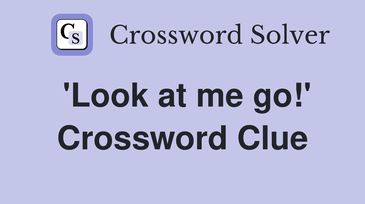 'Look at me go!' Crossword Clue