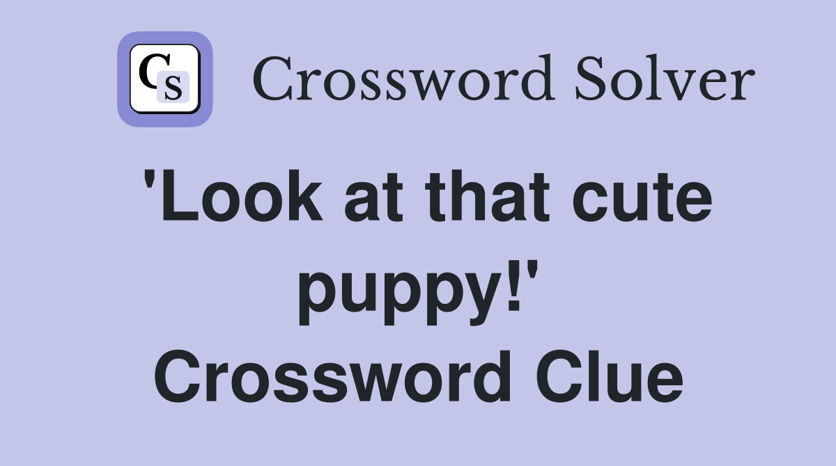 'Look at that cute puppy!' Crossword Clue