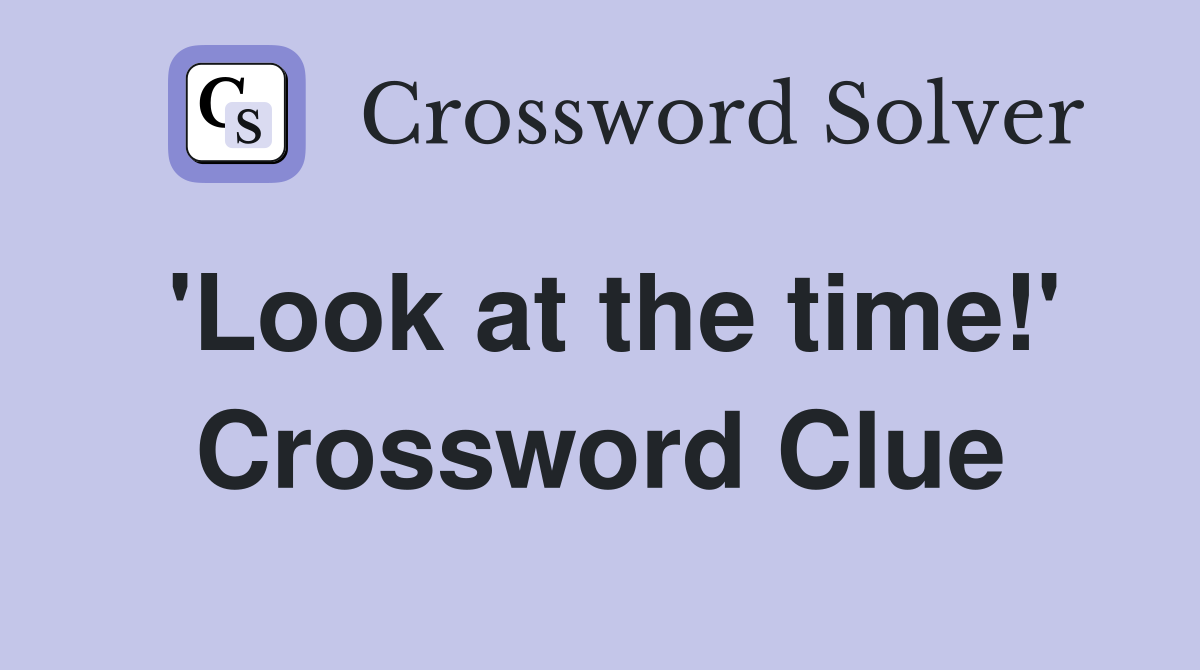 'Look at the time!' Crossword Clue
