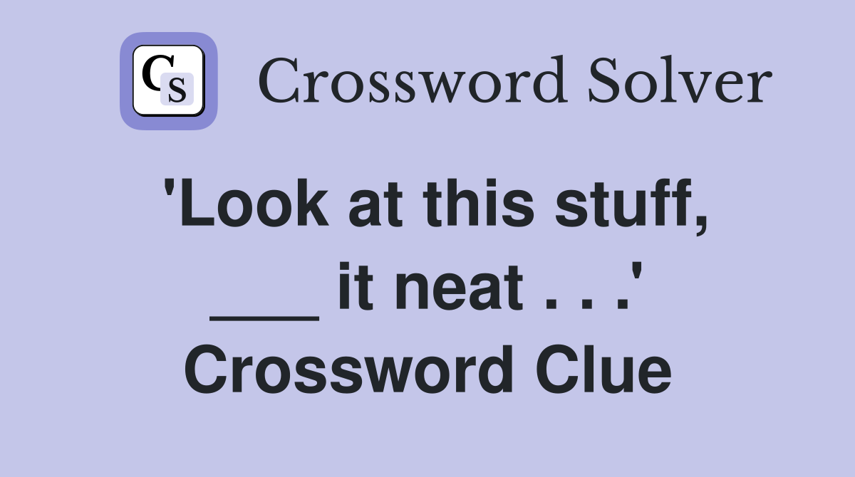 'Look at this stuff, ___ it neat . . .' Crossword Clue