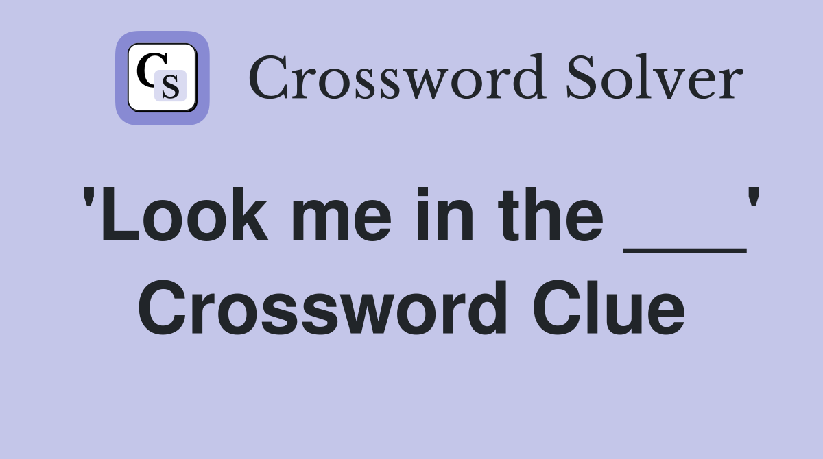 'Look me in the ___' Crossword Clue