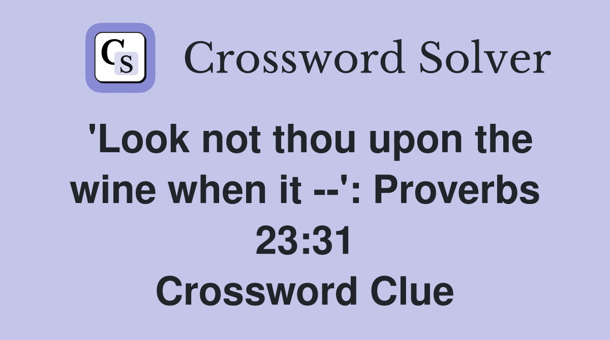 'Look not thou upon the wine when it --': Proverbs 23:31 Crossword Clue