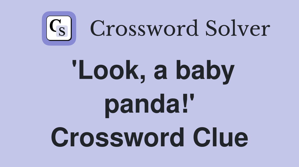 'Look, a baby panda!' Crossword Clue