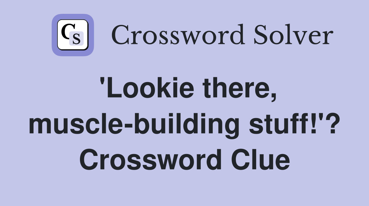 'Lookie there, muscle-building stuff!'? Crossword Clue