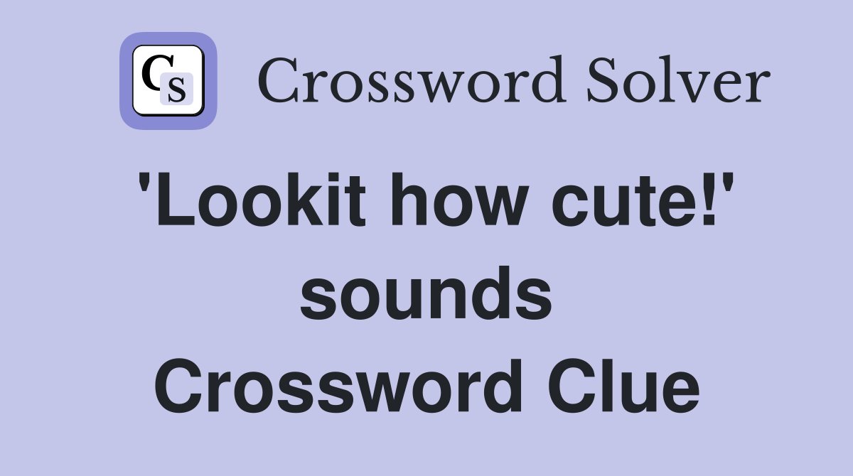 'Lookit how cute!' sounds Crossword Clue
