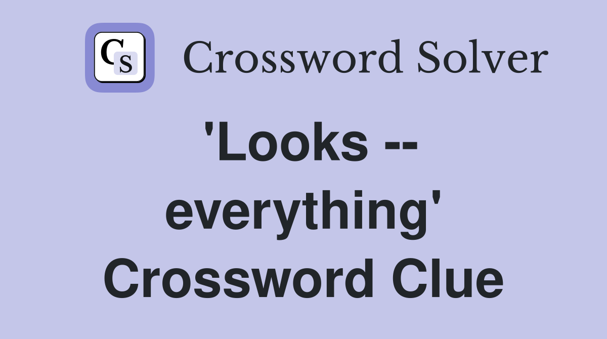 'Looks -- everything' Crossword Clue