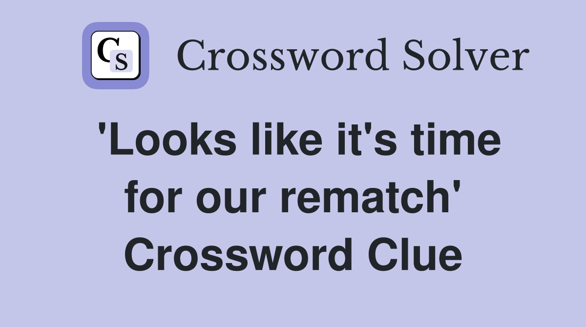 'Looks like it's time for our rematch' Crossword Clue