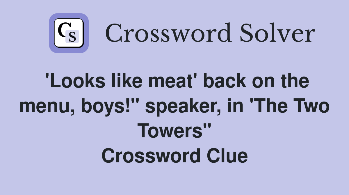 'Looks like meat' back on the menu, boys!" speaker, in 'The Two Towers" Crossword Clue