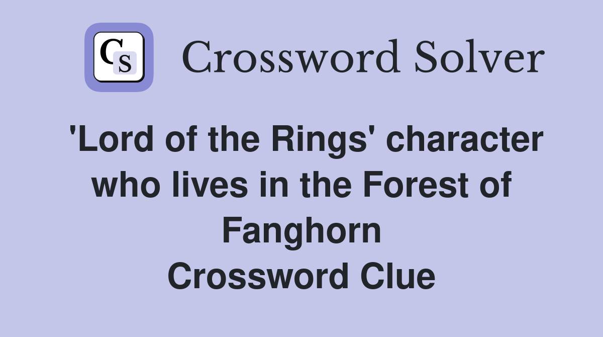 'Lord of the Rings' character who lives in the Forest of Fanghorn Crossword Clue