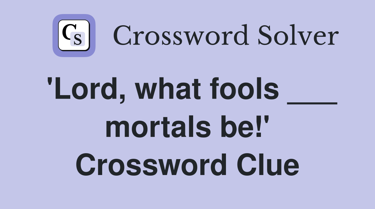 'Lord, what fools ___ mortals be!' Crossword Clue