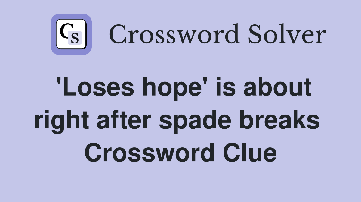 'Loses hope' is about right after spade breaks  Crossword Clue