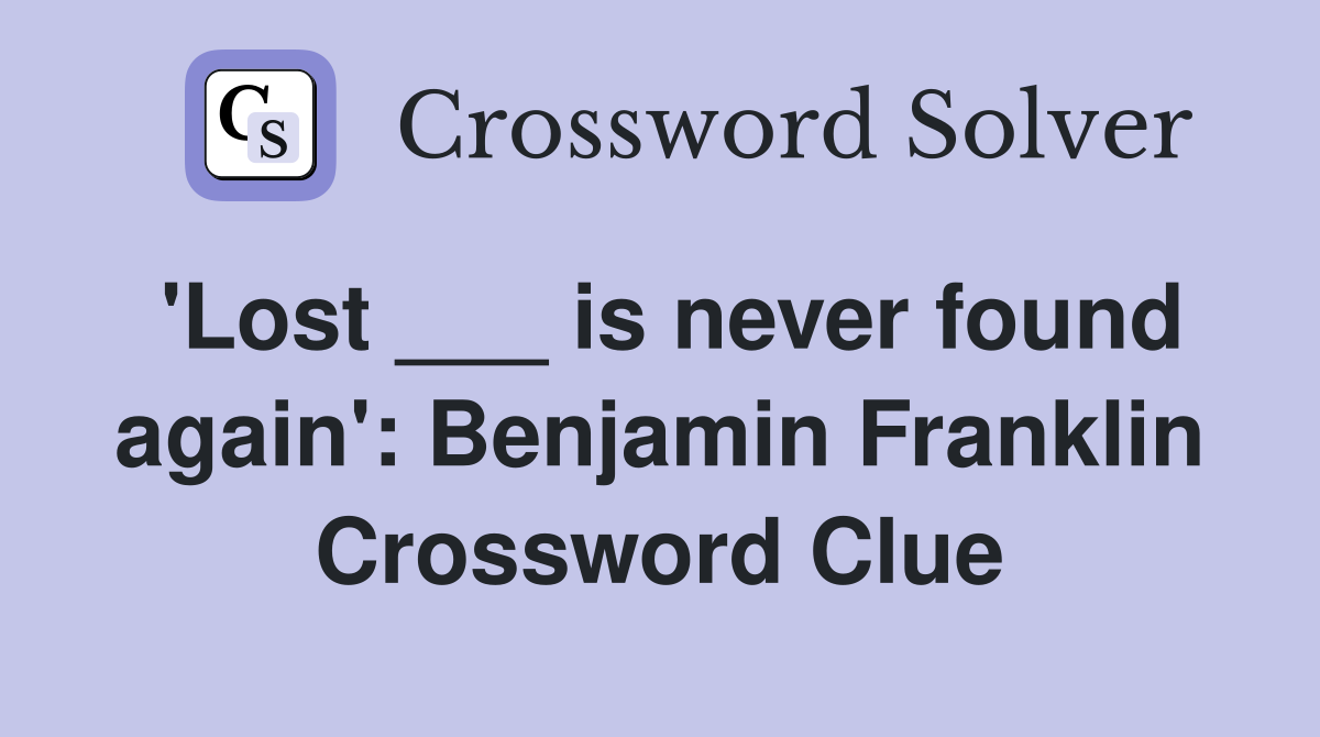 'Lost ___ is never found again': Benjamin Franklin Crossword Clue
