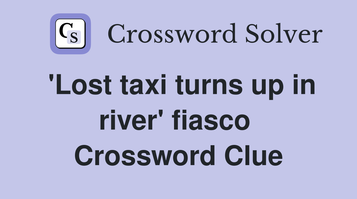 'Lost taxi turns up in river' fiasco  Crossword Clue