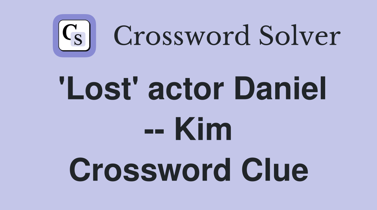 'Lost' actor Daniel -- Kim Crossword Clue