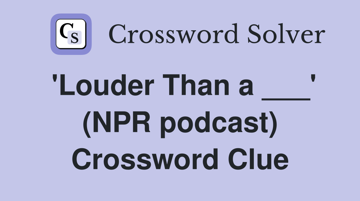 'Louder Than a ___' (NPR podcast) Crossword Clue