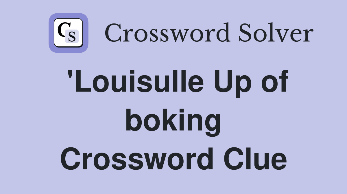 'Louisulle Up of boking Crossword Clue