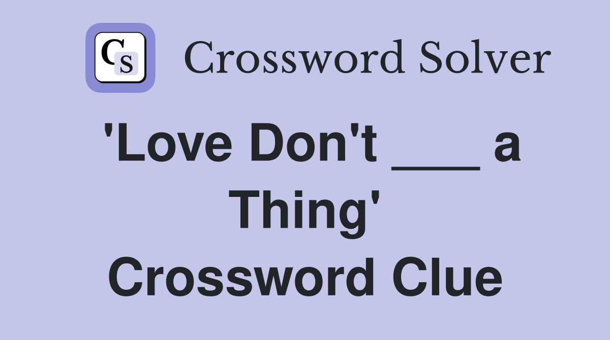 'Love Don't ___ a Thing' Crossword Clue