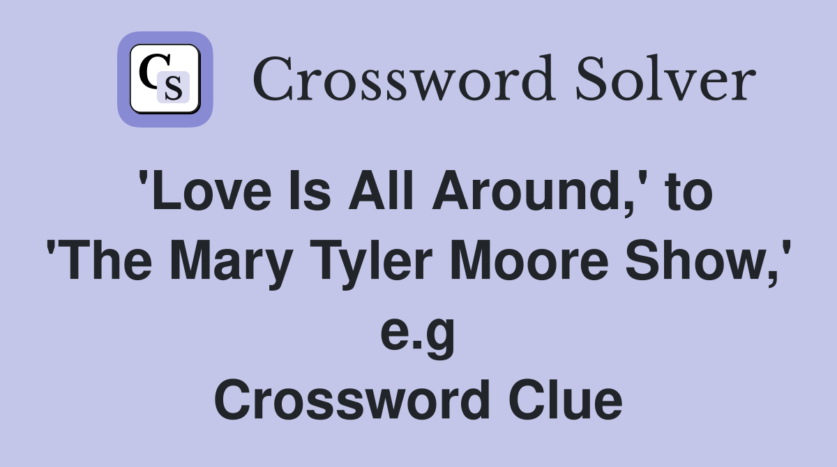 'Love Is All Around,' to 'The Mary Tyler Moore Show,' e.g Crossword Clue
