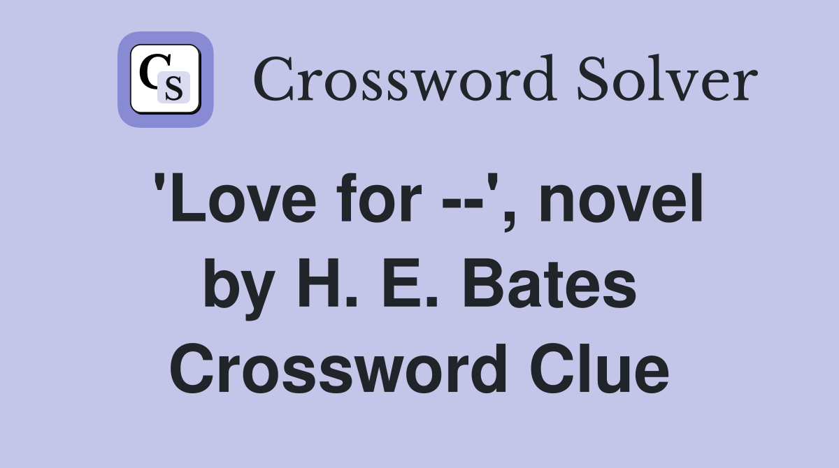 'Love for --', novel by H. E. Bates Crossword Clue