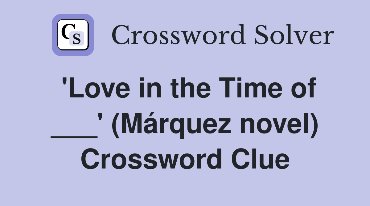 'Love in the Time of ___' (Márquez novel) Crossword Clue