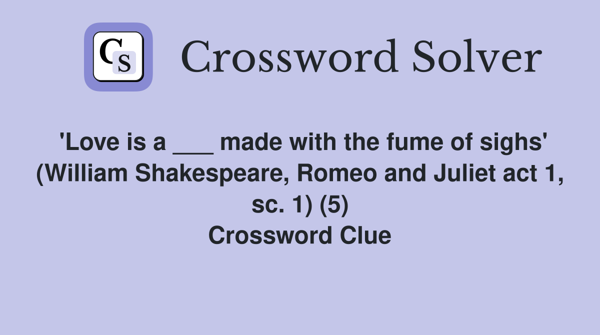 'Love is a ___ made with the fume of sighs' (William Shakespeare, Romeo and Juliet act 1, sc. 1) (5) Crossword Clue